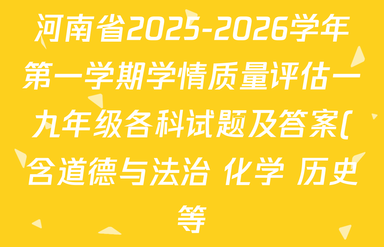 河南省2025-2026学年第一学期学情质量评估一九年级各科试题及答案(含道德与法治 化学 历史等) 河南省2025-2026学年第一学期学情质量评估一九年级各科试题及答案(含道德与法治 化学 历史等)